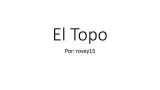 El Topo
Por: rosey15
 