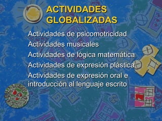 ACTIVIDADES
     GLOBALIZADAS
Actividades de psicomotricidad
Actividades musicales
Actividades de lógica matemática
Activi...