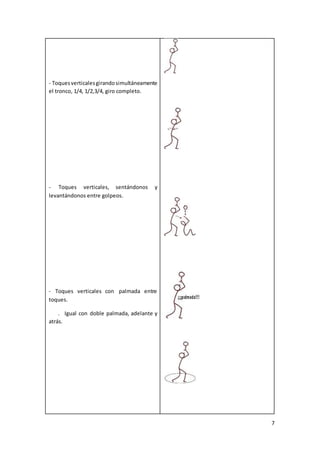 7
- Toquesverticalesgirandosimultáneamente
el tronco, 1/4, 1/2,3/4, giro completo.
- Toques verticales, sentándonos y
levantándonos entre golpeos.
- Toques verticales con palmada entre
toques.
. Igual con doble palmada, adelante y
atrás.
 