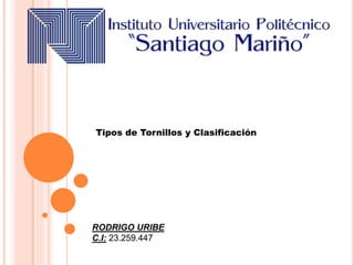 Tipos de Tornillos y Clasificación
RODRIGO URIBE
C.I: 23.259.447
 