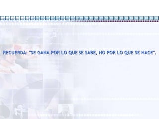 RECUERDA: "SE GANA POR LO QUE SE SABE, NO POR LO QUE SE HACE". 