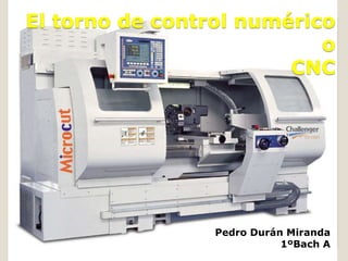 El torno de control numérico
o
CNC
Pedro Durán Miranda
1ºBach A
 
