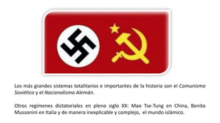 Los más grandes sistemas totalitarios e importantes de la historia son el Comunismo
Soviético y el Nacionalismo Alemán.
Ot...