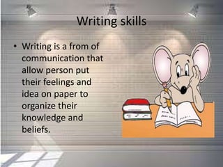 Writing skills
• Writing is a from of
communication that
allow person put
their feelings and
idea on paper to
organize their
knowledge and
beliefs.
 