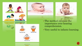 The method stresses the
importance over hearing
comprehension.
Very useful to infants learning.
 