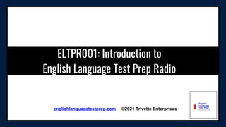 ELTPR001: Introduction to
English Language Test Prep Radio
englishlanguagetestprep.com ©2021 Trivette Enterprises
 