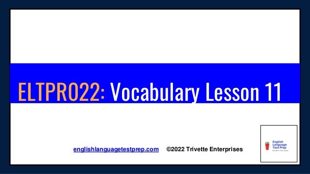 ELTPR022: Vocabulary Lesson 11
englishlanguagetestprep.com ©2022 Trivette Enterprises
 
