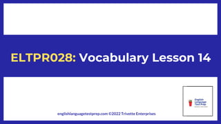 ELTPR028: Vocabulary Lesson 14
englishlanguagetestprep.com ©2022 Trivette Enterprises
 