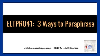 ELTPR041: 3 Ways to Paraphrase
englishlanguagetestprep.com ©2022 Trivette Enterprises
 