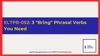 englishlanguagetestprep.com ©2023 Trivette Enterprises
ELTPR-052: 3 "Bring" Phrasal Verbs
You Need
 