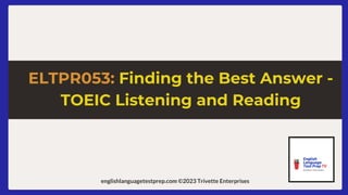 englishlanguagetestprep.com ©2023 Trivette Enterprises
ELTPR053: Finding the Best Answer -
TOEIC Listening and Reading
 