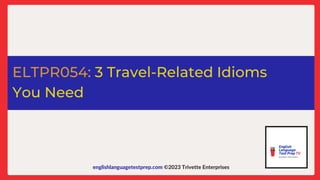 englishlanguagetestprep.com ©2023 Trivette Enterprises
ELTPR054: 3 Travel-Related Idioms
You Need
 
