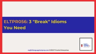 englishlanguagetestprep.com ©2023 Trivette Enterprises
ELTPR056: 3 "Break" Idioms
You Need
 