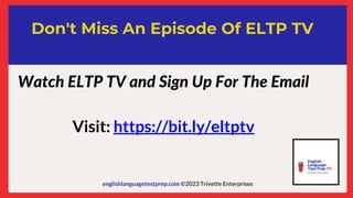 englishlanguagetestprep.com ©2023 Trivette Enterprises
Don't Miss An Episode Of ELTP TV
Watch ELTP TV and Sign Up For The Email
Visit: https://bit.ly/eltptv
 