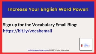 englishlanguagetestprep.com ©2023 Trivette Enterprises
Increase Your English Word Power!
Sign up for the Vocabulary Email Blog:
https://bit.ly/vocabemail
 