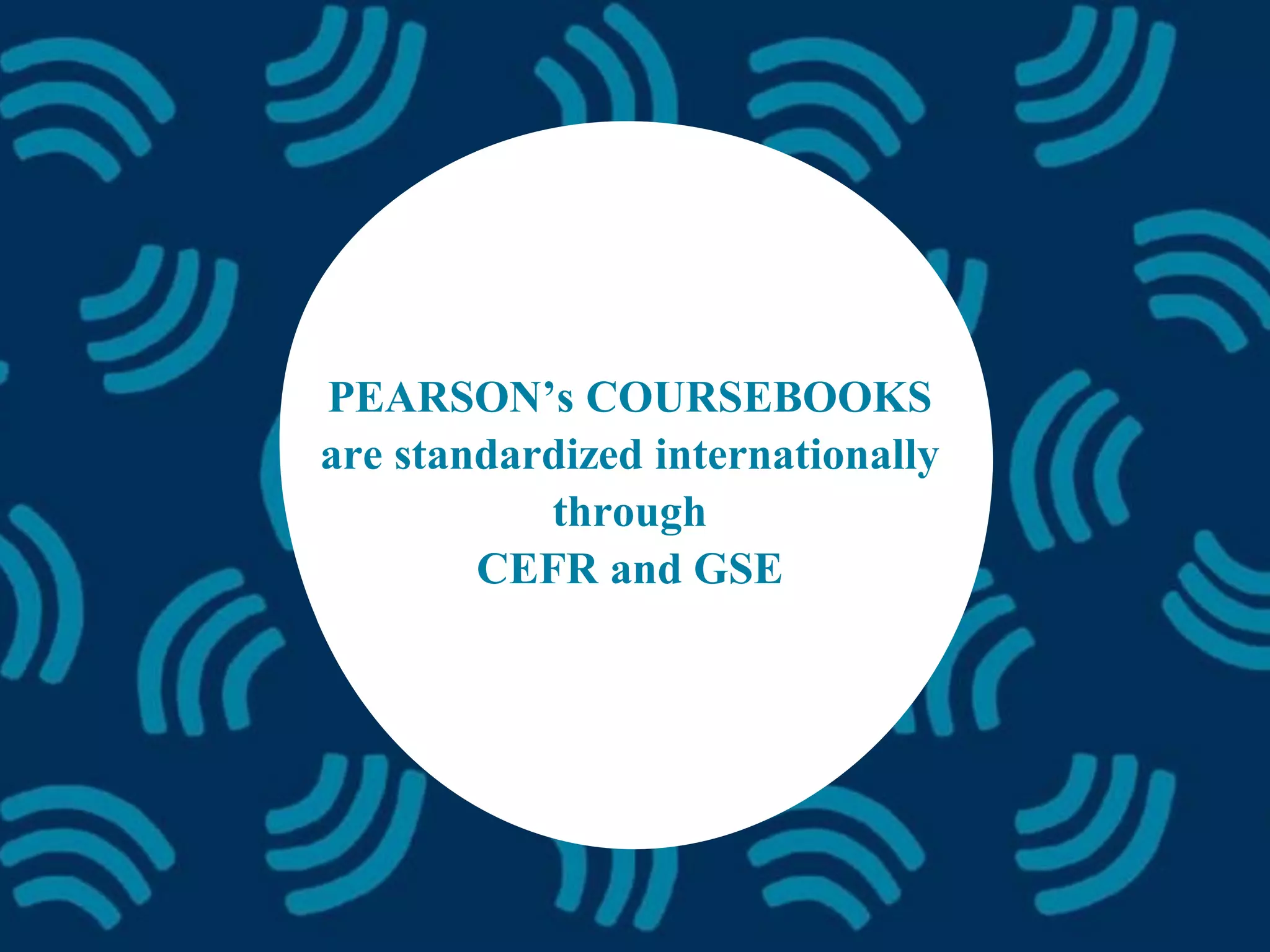 PEARSON’s COURSEBOOKS
are standardized internationally
through
CEFR and GSE
 