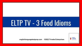 ELTP TV - 3 Food Idioms
englishlanguagetestprep.com ©2022 Trivette Enterprises
 