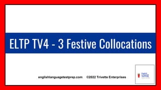 ELTP TV4 - 3 Festive Collocations
englishlanguagetestprep.com ©2022 Trivette Enterprises
 