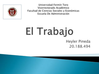 Universidad Fermín Toro
        Vicerrectorado Académico
Facultad de Ciencias Sociales y Económicas
        Escuela De Administración




                               Heyler Pineda
                                20.188.494
 