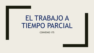 EL TRABAJO A
TIEMPO PARCIAL
CONVENIO 175
 