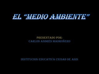 Presentado por:
    Carlos Andrés madroñero




INSTITUCION EDUCATIVA CIUDAD DE ASIS
 