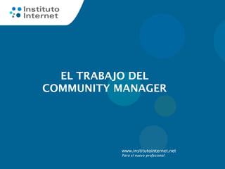 www.institutointernet.net
Para el nuevo profesional
EL TRABAJO DEL
COMMUNITY MANAGER
 