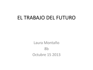 EL TRABAJO DEL FUTURO

Laura Montaño
8b
Octubre 15 2013

 