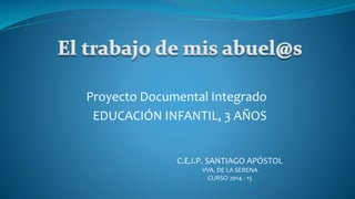 Proyecto Documental Integrado
EDUCACIÓN INFANTIL, 3 AÑOS
C.E.I.P. SANTIAGO APÓSTOL
VVA. DE LA SERENA
CURSO 2014 - 15
 