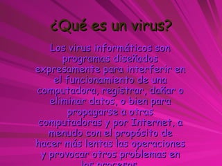 ¿Qué es un virus? Los virus informáticos son programas diseñados expresamente para interferir en el funcionamiento de una ...