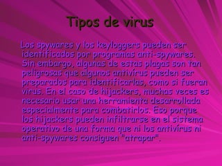 Tipos de virus   <ul><li>Los spywares y los keyloggers pueden ser identificados por programas anti-spywares. Sin embargo, ...