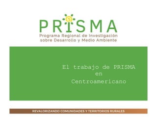 El trabajo de PRISMA
en
Centroamericano
 