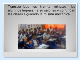 Transcurridos los treinta minutos, los alumnos ingresan a su salones y continúan las clases siguiendo la misma mecánica.     