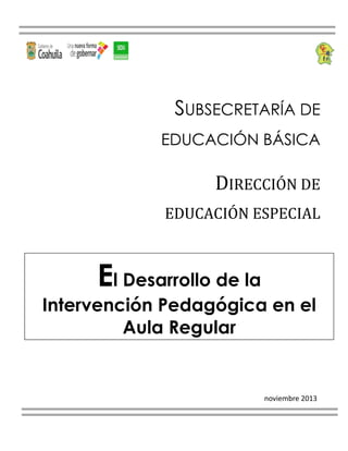 El Desarrollo de la
Intervención Pedagógica en el
Aula Regular
SUBSECRETARÍA DE
EDUCACIÓN BÁSICA
DIRECCIÓN DE
EDUCACIÓN ESPECIAL
noviembre 2013
 