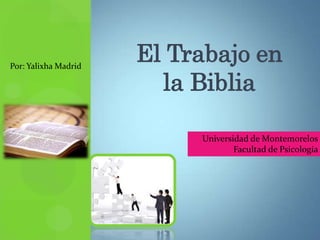 Por: Yalixha Madrid
                      El Trabajo en
                        la Biblia

                           Universidad de Montemorelos
                                   Facultad de Psicología
 