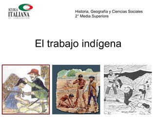 El trabajo indígena
Historia, Geografía y Ciencias Sociales
2° Media Superiore
 