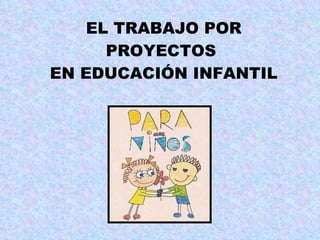 EL TRABAJO POR PROYECTOS  EN EDUCACIÓN INFANTIL 