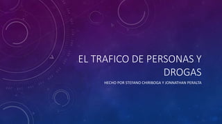EL TRAFICO DE PERSONAS Y
DROGAS
HECHO POR STEFANO CHIRIBOGA Y JONNATHAN PERALTA
 