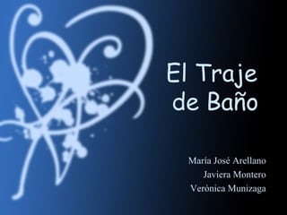 El Traje
de Baño

 María José Arellano
    Javiera Montero
 Verónica Munizaga
 