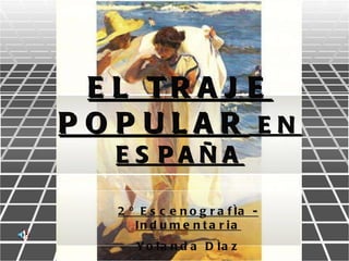 EL TRAJE POPULAR  EN ESPAÑA 2º Escenografía - Indumentaria Yolanda Díaz 