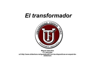 El transformador Miguel Valecillos C:I:16531652 url:http://www.slideshare.net/guest4caf47/ver-las-diapositivas-en-espaol-de-slideshare 