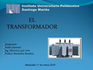 EL
TRANSFORMADOR
•Integrante:
•Heber Jimenez
•Ing. Electrica (43) 7mo
•Prof(a): Ranielina Rondon
Maracaibo 11 de marzo 2016
 