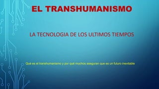 EL TRANSHUMANISMO
LA TECNOLOGIA DE LOS ULTIMOS TIEMPOS
Qué es el transhumanismo y por qué muchos aseguran que es un futuro inevitable
 