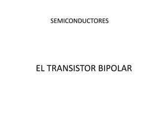 EL TRANSISTOR BIPOLAR
SEMICONDUCTORES
 