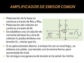 AMPLIFICADOR DE EMISOR COMÚN

   Polarización de la base en
    continua a través de Rb1 y Rb2.
   Polarización del cole...