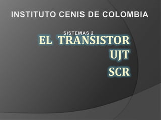 EL TRANSISTOR
UJT
SCR
 