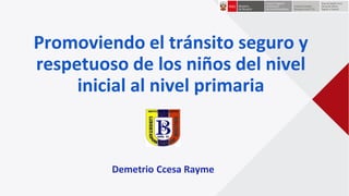 Promoviendo el tránsito seguro y
respetuoso de los niños del nivel
inicial al nivel primaria
Demetrio Ccesa Rayme
 