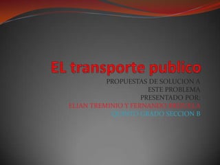 EL transporte publico PROPUESTAS DE SOLUCION A  ESTE PROBLEMA PRESENTADO POR: ELIAN TREMINIO Y FERNANDO BRIZUELA QUINTO GRADO SECCION B 