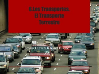 6.Los Transportes.
El Transporte
Terrestre
Seyna Diaw y Raquel Blasco
3ªA
 