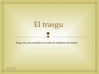 13/05/13

Haga clic para modificar el estilo de subtítulo del patrón
El trasgu
 