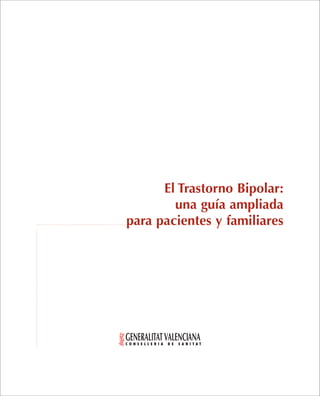 El Trastorno Bipolar:
una guía ampliada
para pacientes y familiares
GENERALITATVALENCIANAC O N S E L L E R I A D E S A N I T A T
 